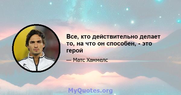 Все, кто действительно делает то, на что он способен, - это герой