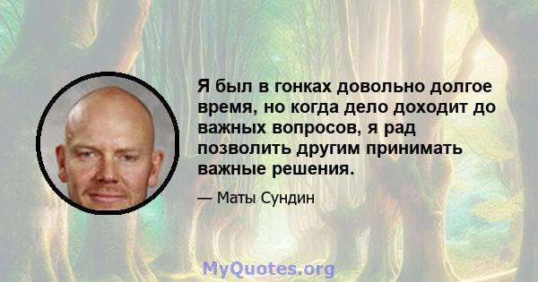 Я был в гонках довольно долгое время, но когда дело доходит до важных вопросов, я рад позволить другим принимать важные решения.