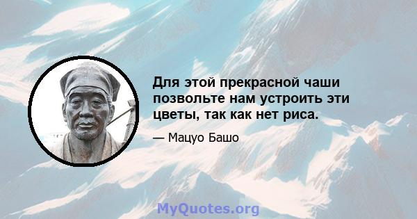 Для этой прекрасной чаши позвольте нам устроить эти цветы, так как нет риса.