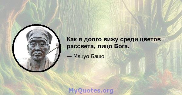 Как я долго вижу среди цветов рассвета, лицо Бога.