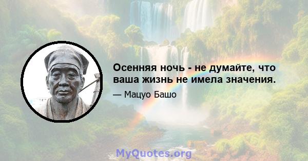 Осенняя ночь - не думайте, что ваша жизнь не имела значения.