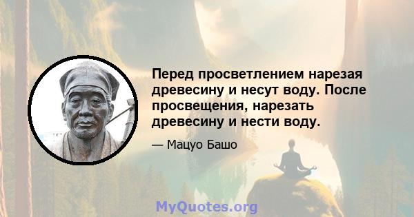 Перед просветлением нарезая древесину и несут воду. После просвещения, нарезать древесину и нести воду.