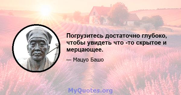 Погрузитесь достаточно глубоко, чтобы увидеть что -то скрытое и мерцающее.