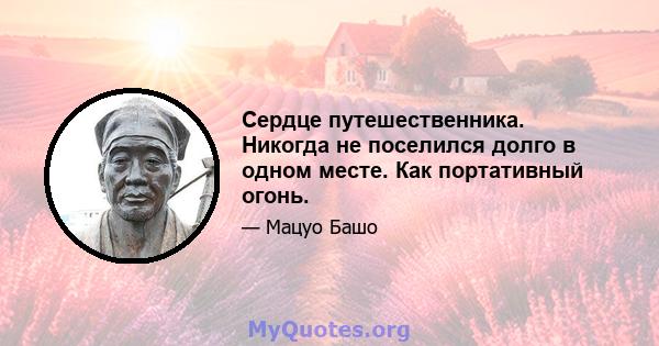 Сердце путешественника. Никогда не поселился долго в одном месте. Как портативный огонь.