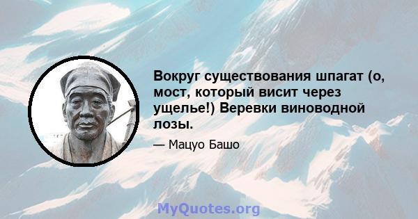 Вокруг существования шпагат (о, мост, который висит через ущелье!) Веревки виноводной лозы.