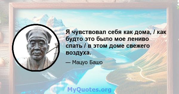 Я чувствовал себя как дома, / как будто это было мое лениво спать / в этом доме свежего воздуха.