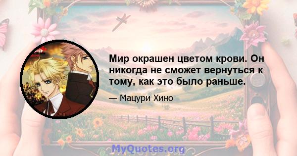 Мир окрашен цветом крови. Он никогда не сможет вернуться к тому, как это было раньше.