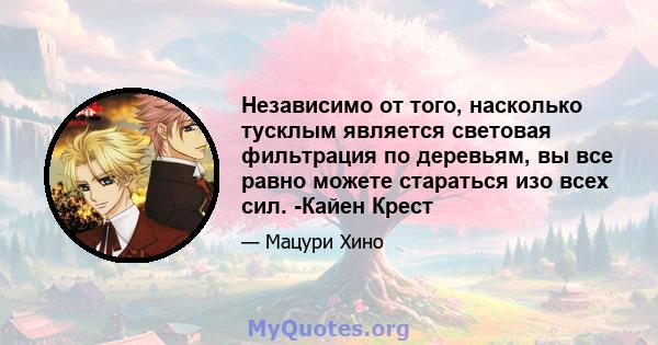 Независимо от того, насколько тусклым является световая фильтрация по деревьям, вы все равно можете стараться изо всех сил. -Кайен Крест