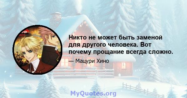 Никто не может быть заменой для другого человека. Вот почему прощание всегда сложно.