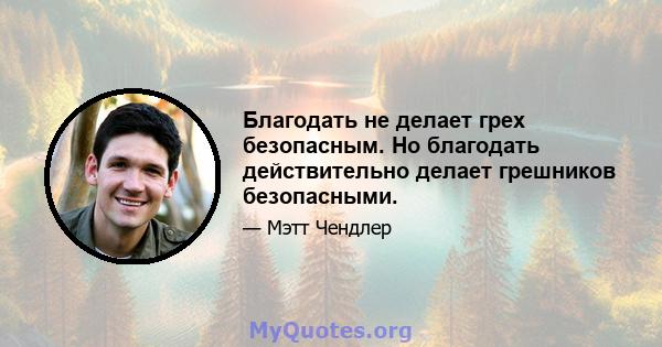 Благодать не делает грех безопасным. Но благодать действительно делает грешников безопасными.