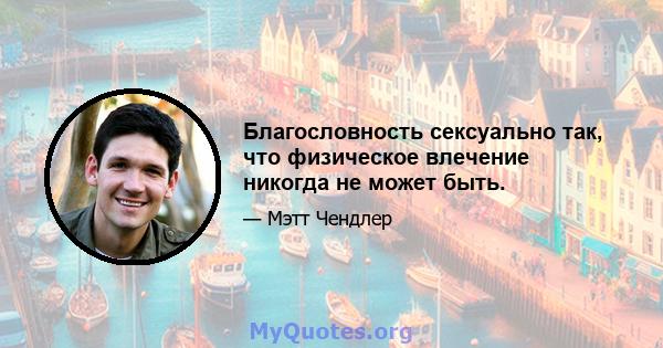 Благословность сексуально так, что физическое влечение никогда не может быть.