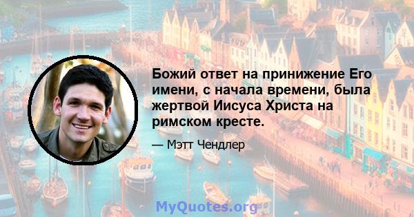 Божий ответ на принижение Его имени, с начала времени, была жертвой Иисуса Христа на римском кресте.