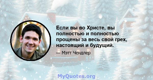 Если вы во Христе, вы полностью и полностью прощены за весь свой грех, настоящий и будущий.