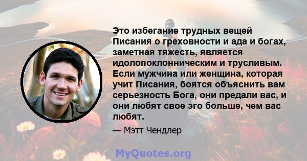 Это избегание трудных вещей Писания о греховности и ада и богах, заметная тяжесть, является идолопоклонническим и трусливым. Если мужчина или женщина, которая учит Писания, боятся объяснить вам серьезность Бога, они