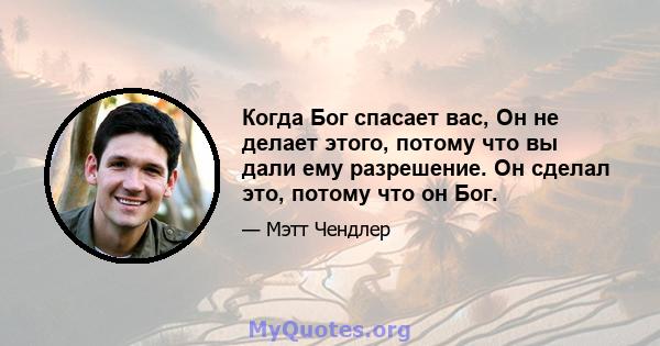 Когда Бог спасает вас, Он не делает этого, потому что вы дали ему разрешение. Он сделал это, потому что он Бог.