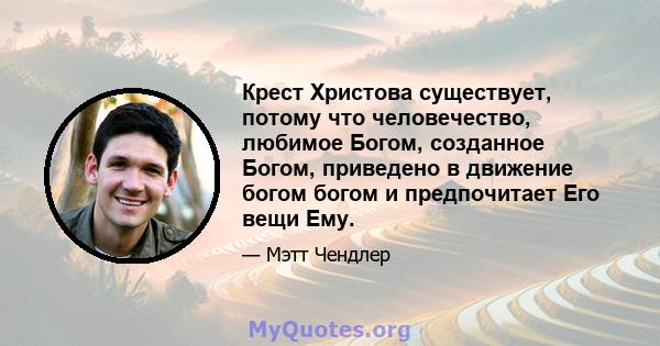 Крест Христова существует, потому что человечество, любимое Богом, созданное Богом, приведено в движение богом богом и предпочитает Его вещи Ему.