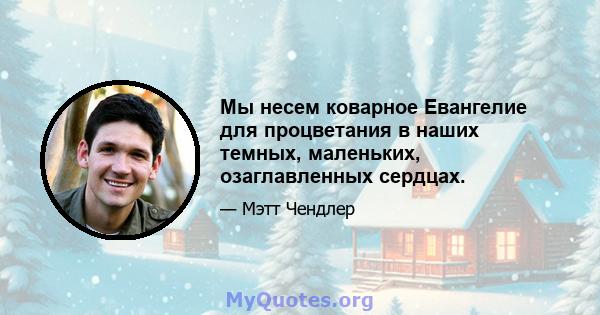 Мы несем коварное Евангелие для процветания в наших темных, маленьких, озаглавленных сердцах.