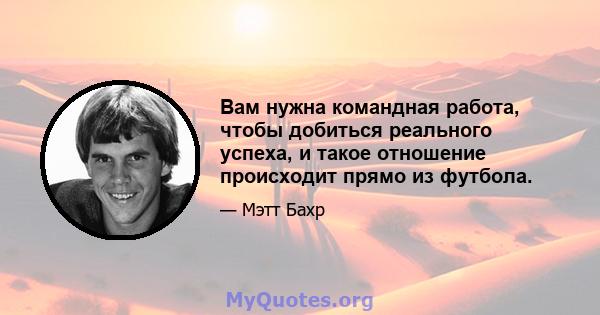 Вам нужна командная работа, чтобы добиться реального успеха, и такое отношение происходит прямо из футбола.