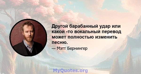 Другой барабанный удар или какой -то вокальный перевод может полностью изменить песню.