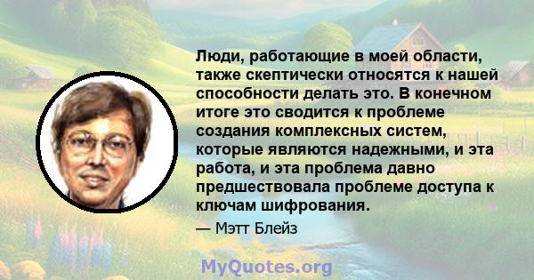 Люди, работающие в моей области, также скептически относятся к нашей способности делать это. В конечном итоге это сводится к проблеме создания комплексных систем, которые являются надежными, и эта работа, и эта проблема 