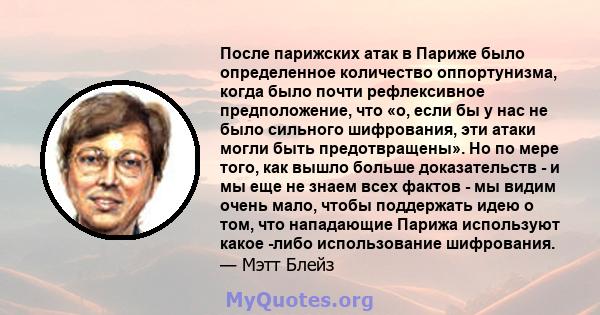 После парижских атак в Париже было определенное количество оппортунизма, когда было почти рефлексивное предположение, что «о, если бы у нас не было сильного шифрования, эти атаки могли быть предотвращены». Но по мере