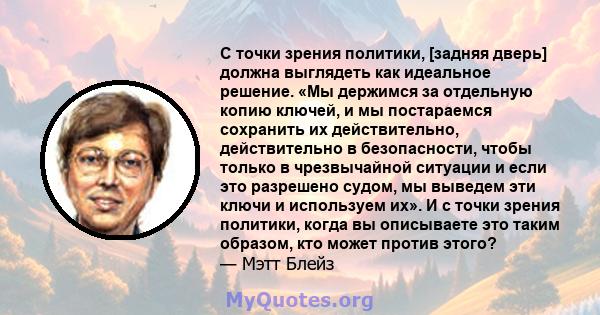 С точки зрения политики, [задняя дверь] должна выглядеть как идеальное решение. «Мы держимся за отдельную копию ключей, и мы постараемся сохранить их действительно, действительно в безопасности, чтобы только в