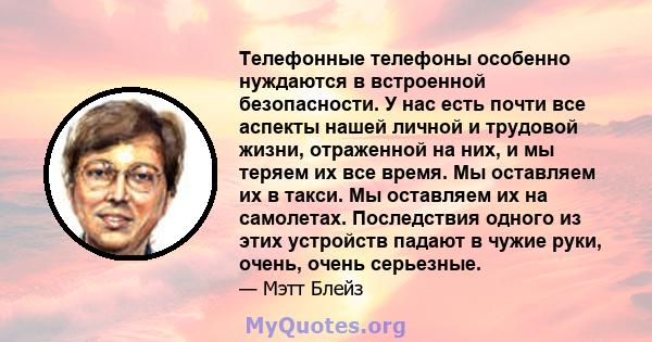 Телефонные телефоны особенно нуждаются в встроенной безопасности. У нас есть почти все аспекты нашей личной и трудовой жизни, отраженной на них, и мы теряем их все время. Мы оставляем их в такси. Мы оставляем их на