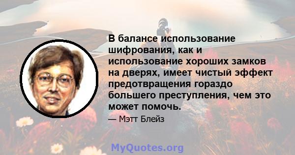 В балансе использование шифрования, как и использование хороших замков на дверях, имеет чистый эффект предотвращения гораздо большего преступления, чем это может помочь.