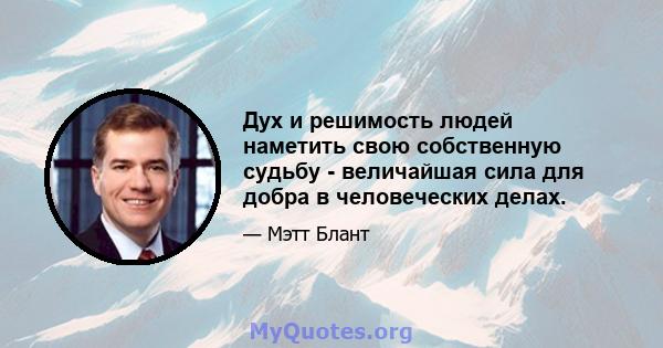 Дух и решимость людей наметить свою собственную судьбу - величайшая сила для добра в человеческих делах.