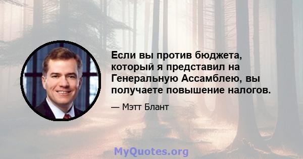 Если вы против бюджета, который я представил на Генеральную Ассамблею, вы получаете повышение налогов.