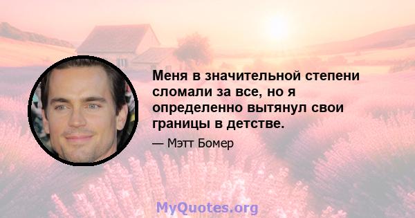 Меня в значительной степени сломали за все, но я определенно вытянул свои границы в детстве.