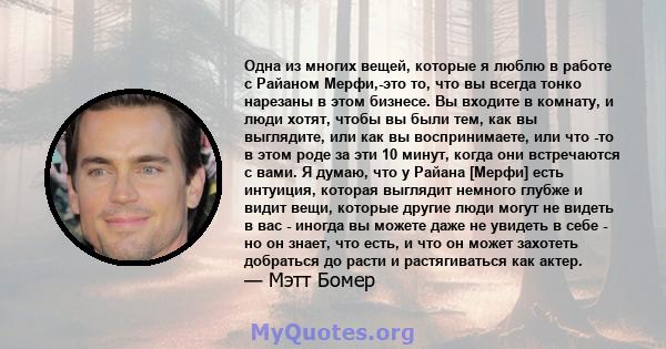 Одна из многих вещей, которые я люблю в работе с Райаном Мерфи,-это то, что вы всегда тонко нарезаны в этом бизнесе. Вы входите в комнату, и люди хотят, чтобы вы были тем, как вы выглядите, или как вы воспринимаете, или 