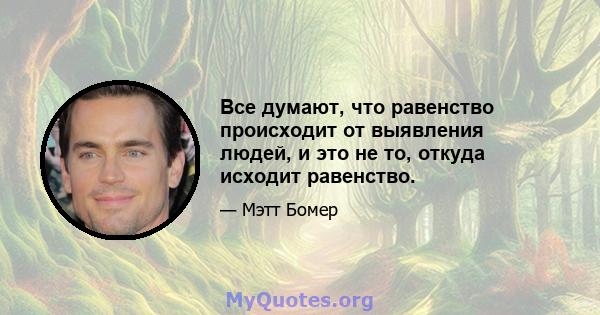 Все думают, что равенство происходит от выявления людей, и это не то, откуда исходит равенство.