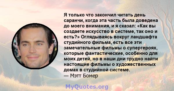 Я только что закончил читать день саранчи, когда эта часть была доведена до моего внимания, и я сказал: «Как вы создаете искусство в системе, так оно и есть?» Оглядываясь вокруг ландшафта студийного фильма, есть все эти 