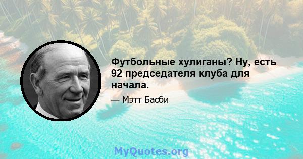 Футбольные хулиганы? Ну, есть 92 председателя клуба для начала.