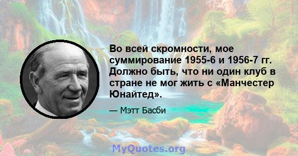 Во всей скромности, мое суммирование 1955-6 и 1956-7 гг. Должно быть, что ни один клуб в стране не мог жить с «Манчестер Юнайтед».