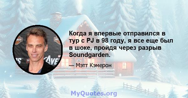 Когда я впервые отправился в тур с PJ в 98 году, я все еще был в шоке, пройдя через разрыв Soundgarden.