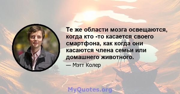 Те же области мозга освещаются, когда кто -то касается своего смартфона, как когда они касаются члена семьи или домашнего животного.