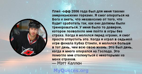 Плей -офф 2006 года был для меня такими американскими горками. Я смог опираться на Бога и знать, что независимо от того, что будет сработать так, как они должны были тренироваться. У меня было то доверие, которое