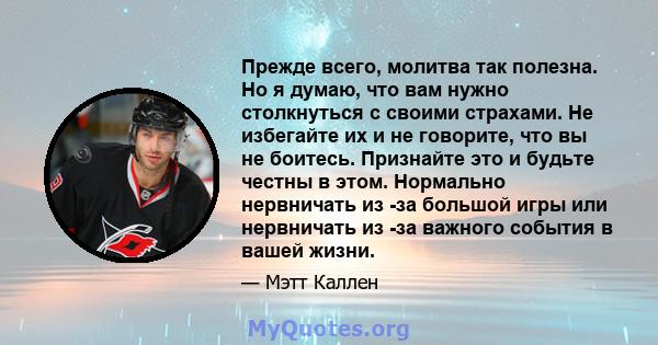 Прежде всего, молитва так полезна. Но я думаю, что вам нужно столкнуться с своими страхами. Не избегайте их и не говорите, что вы не боитесь. Признайте это и будьте честны в этом. Нормально нервничать из -за большой