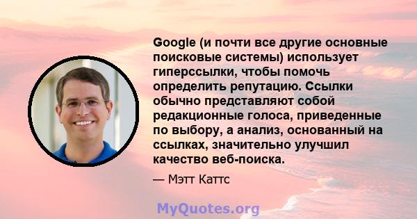 Google (и почти все другие основные поисковые системы) использует гиперссылки, чтобы помочь определить репутацию. Ссылки обычно представляют собой редакционные голоса, приведенные по выбору, а анализ, основанный на