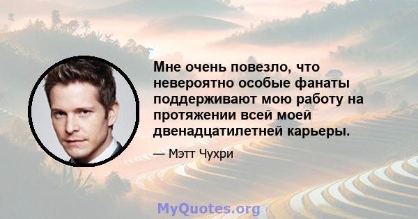 Мне очень повезло, что невероятно особые фанаты поддерживают мою работу на протяжении всей моей двенадцатилетней карьеры.