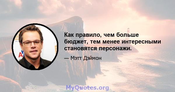 Как правило, чем больше бюджет, тем менее интересными становятся персонажи.