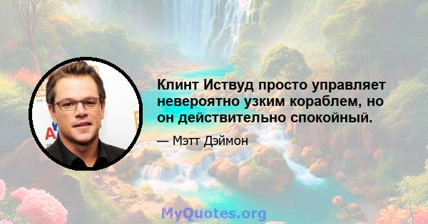 Клинт Иствуд просто управляет невероятно узким кораблем, но он действительно спокойный.