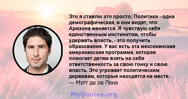 Это я ставлю это просто; Политики - одна демографическая, и они видят, что Аризона меняется. Я чувствую себя единственным инстинктом, чтобы удержать власть, - это получить образование. У вас есть эта мексиканская