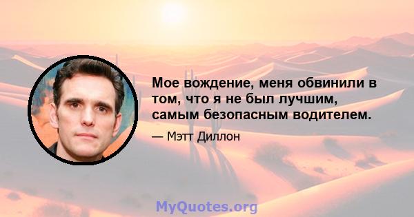 Мое вождение, меня обвинили в том, что я не был лучшим, самым безопасным водителем.