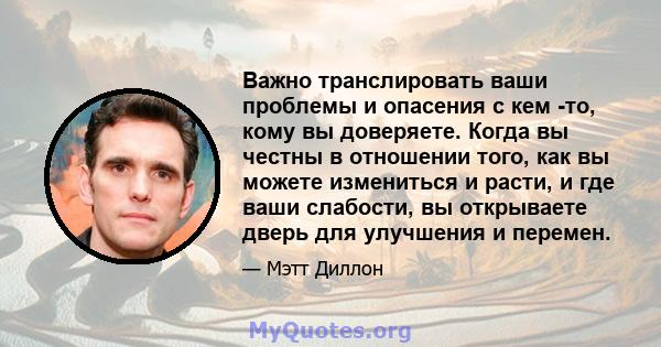 Важно транслировать ваши проблемы и опасения с кем -то, кому вы доверяете. Когда вы честны в отношении того, как вы можете измениться и расти, и где ваши слабости, вы открываете дверь для улучшения и перемен.