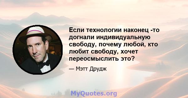 Если технологии наконец -то догнали индивидуальную свободу, почему любой, кто любит свободу, хочет переосмыслить это?