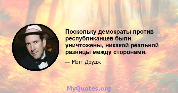 Поскольку демократы против республиканцев были уничтожены, никакой реальной разницы между сторонами.