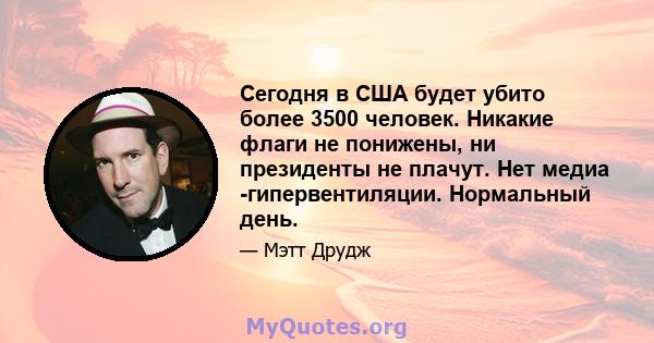 Сегодня в США будет убито более 3500 человек. Никакие флаги не понижены, ни президенты не плачут. Нет медиа -гипервентиляции. Нормальный день.